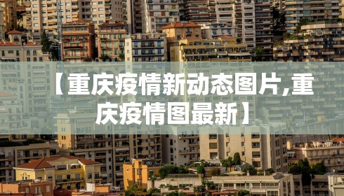 【重庆疫情新动态图片,重庆疫情图最新】