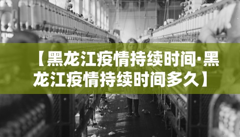 【黑龙江疫情持续时间·黑龙江疫情持续时间多久】