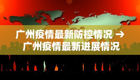 广州疫情最新防控情况 → 广州疫情最新进展情况 广州疫情最新防控情况 → 广州疫情最新进展情况