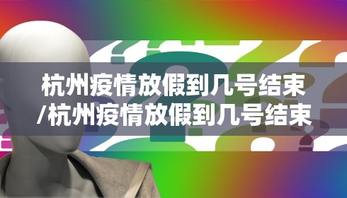 杭州疫情放假到几号结束/杭州疫情放假到几号结束的