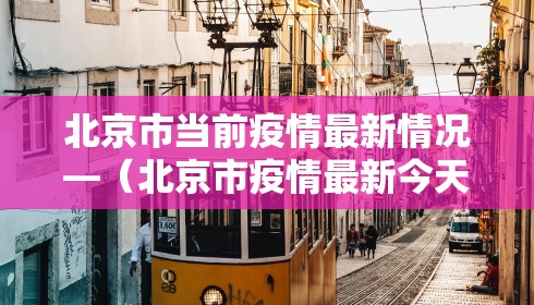 北京市当前疫情最新情况—(北京市疫情最新今天的消息) 北京市当前疫情最新情况—(北京市疫情最新今天的消息)