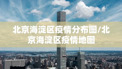 北京海淀区疫情分布图/北京海淀区疫情地图