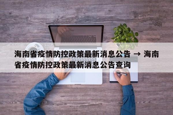 海南省疫情防控政策最新消息公告 → 海南省疫情防控政策最新消息公告查询