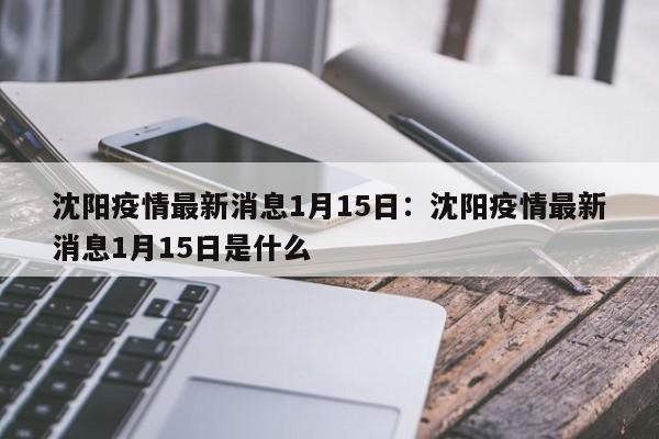 沈阳疫情最新消息1月15日:沈阳疫情最新消息1月15日是什么