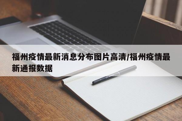 福州疫情最新消息分布图片高清/福州疫情最新通报数据