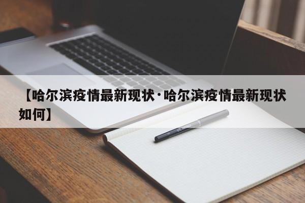 【哈尔滨疫情最新现状·哈尔滨疫情最新现状如何】
