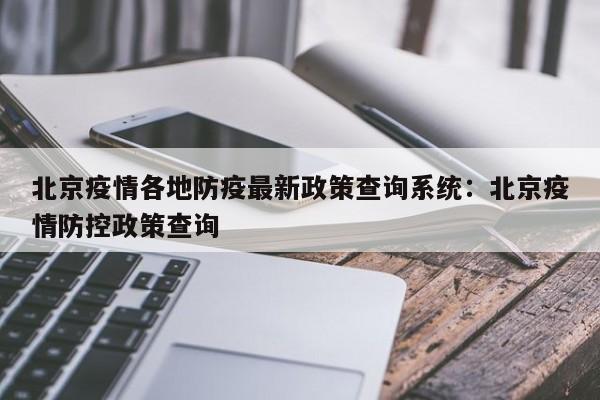 北京疫情各地防疫最新政策查询系统:北京疫情防控政策查询