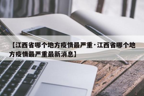 【江西省哪个地方疫情最严重·江西省哪个地方疫情最严重最新消息】