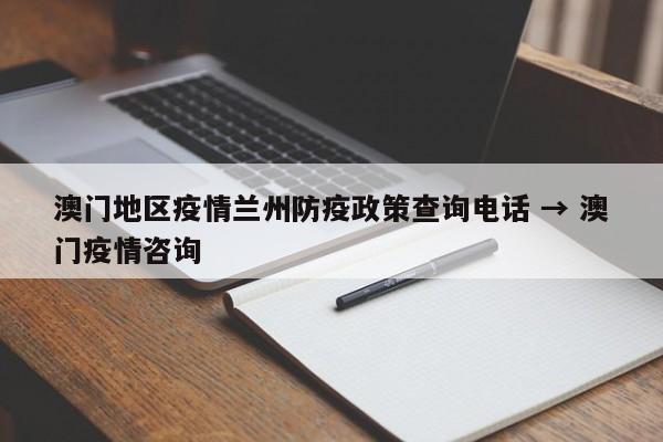 澳门地区疫情兰州防疫政策查询电话 → 澳门疫情咨询