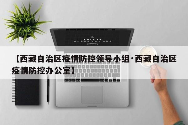 【西藏自治区疫情防控领导小组·西藏自治区疫情防控办公室】