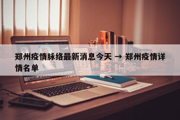 郑州疫情脉络最新消息今天 → 郑州疫情详情名单