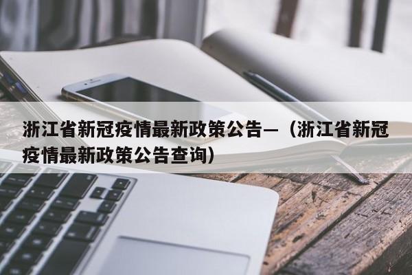 浙江省新冠疫情最新政策公告—(浙江省新冠疫情最新政策公告查询)