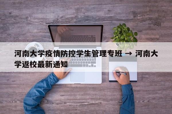 河南大学疫情防控学生管理专班 → 河南大学返校最新通知
