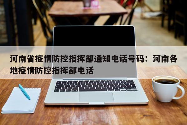 河南省疫情防控指挥部通知电话号码:河南各地疫情防控指挥部电话