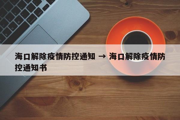 海口解除疫情防控通知 → 海口解除疫情防控通知书