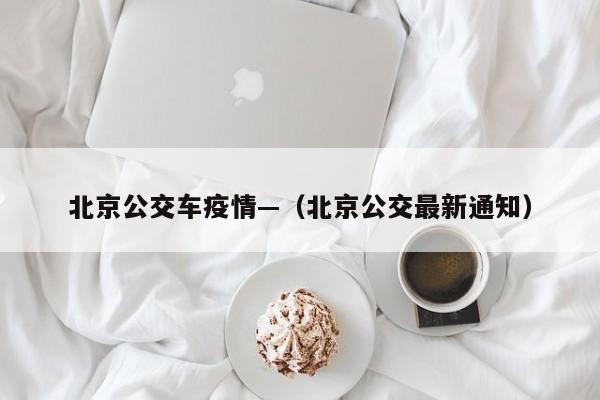 北京公交车疫情—（北京公交最新通知）