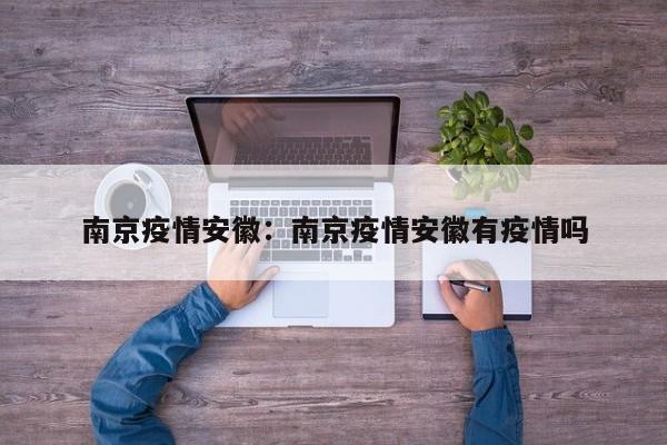 南京疫情安徽:南京疫情安徽有疫情吗