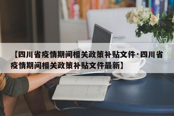 【四川省疫情期间相关政策补贴文件·四川省疫情期间相关政策补贴文件最新】