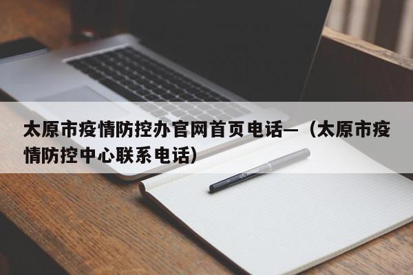 太原市疫情防控办官网首页电话—(太原市疫情防控中心联系电话)