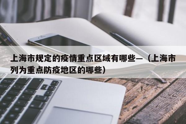 上海市规定的疫情重点区域有哪些—(上海市列为重点防疫地区的哪些)