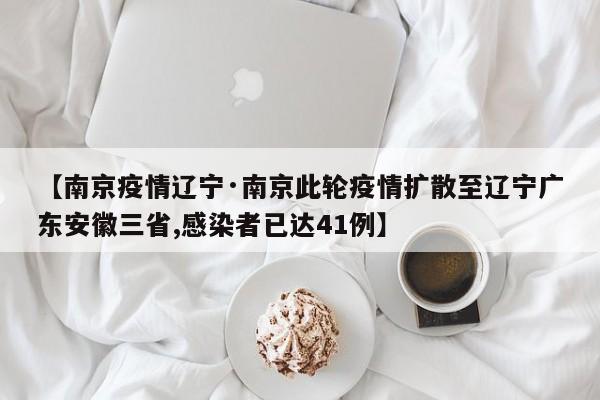 【南京疫情辽宁·南京此轮疫情扩散至辽宁广东安徽三省,感染者已达41例】