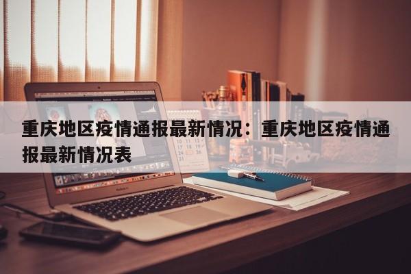 重庆地区疫情通报最新情况:重庆地区疫情通报最新情况表