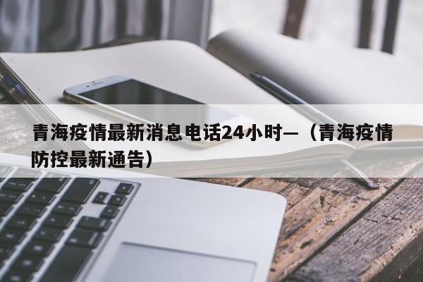 青海疫情最新消息电话24小时—(青海疫情防控最新通告)
