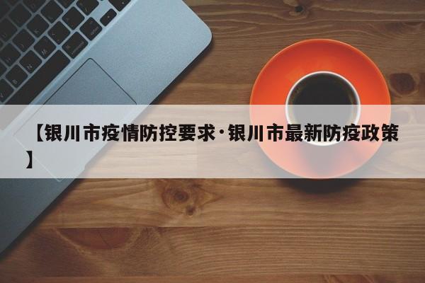 【银川市疫情防控要求·银川市最新防疫政策】