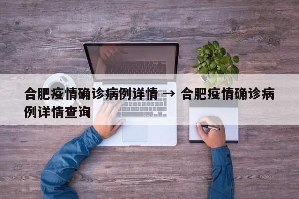 合肥疫情确诊病例详情 → 合肥疫情确诊病例详情查询