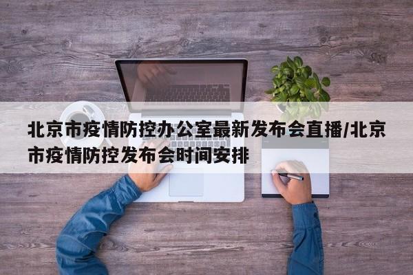 北京市疫情防控办公室最新发布会直播/北京市疫情防控发布会时间安排