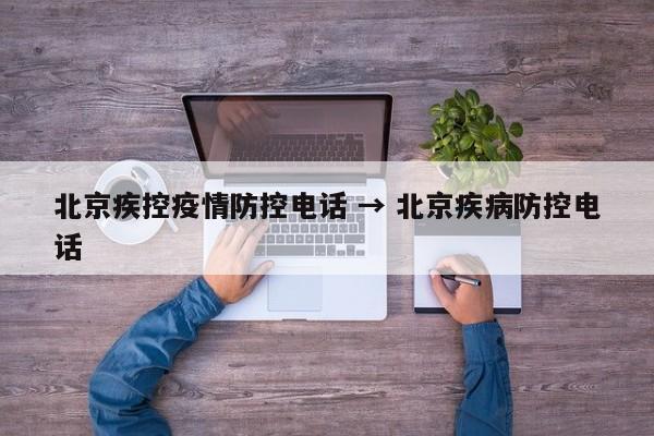 北京疾控疫情防控电话 → 北京疾病防控电话