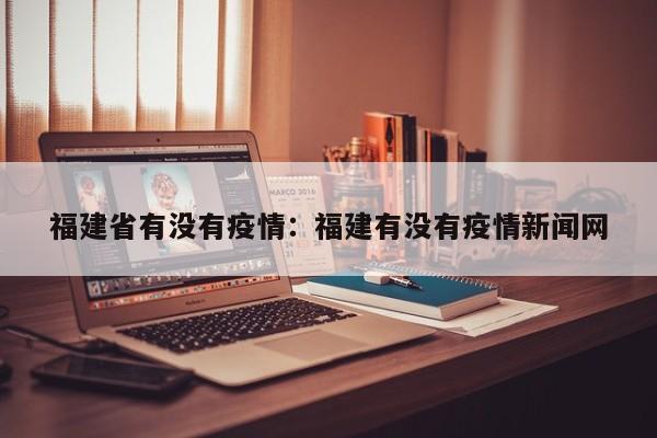 福建省有没有疫情:福建有没有疫情新闻网