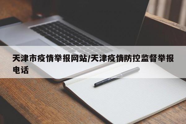 天津市疫情举报网站/天津疫情防控监督举报电话