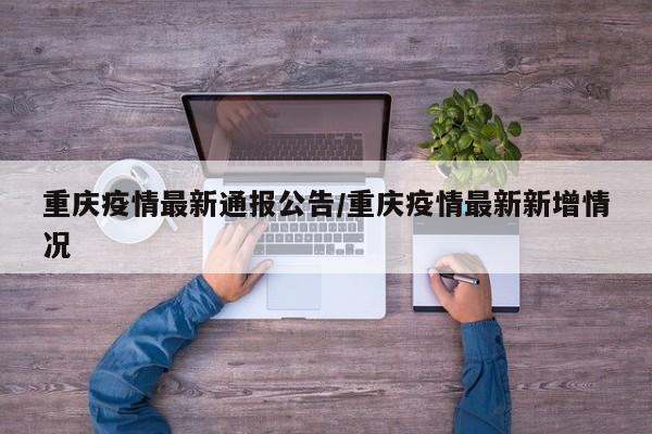 重庆疫情最新通报公告/重庆疫情最新新增情况