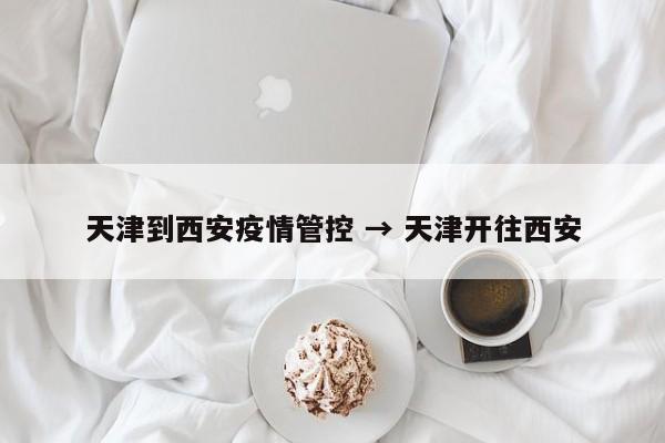 天津到西安疫情管控 → 天津开往西安