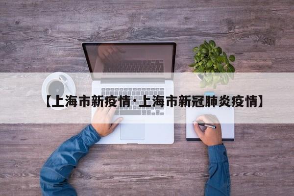 【上海市新疫情·上海市新冠肺炎疫情】