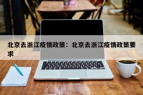 北京去浙江疫情政策:北京去浙江疫情政策要求