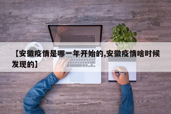 【安徽疫情是哪一年开始的,安徽疫情啥时候发现的】