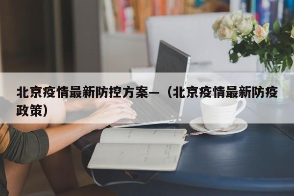 北京疫情最新防控方案—(北京疫情最新防疫政策)