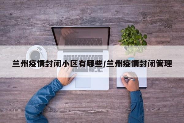 兰州疫情封闭小区有哪些/兰州疫情封闭管理