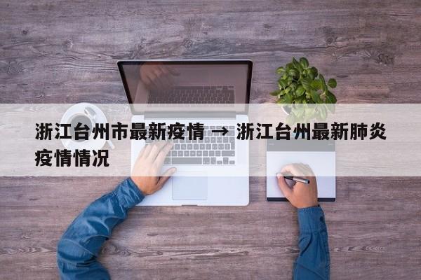 浙江台州市最新疫情 → 浙江台州最新肺炎疫情情况