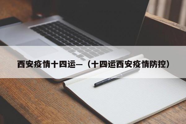 西安疫情十四运—(十四运西安疫情防控)