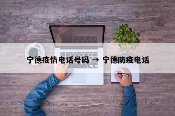 宁德疫情电话号码 → 宁德防疫电话