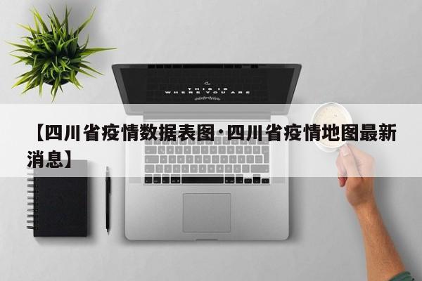 【四川省疫情数据表图·四川省疫情地图最新消息】