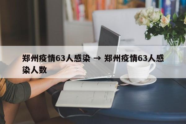 郑州疫情63人感染 → 郑州疫情63人感染人数
