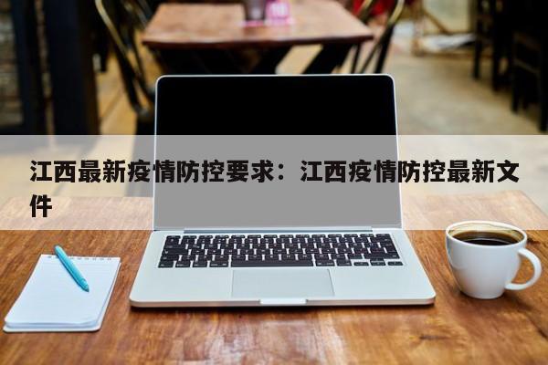 江西最新疫情防控要求:江西疫情防控最新文件
