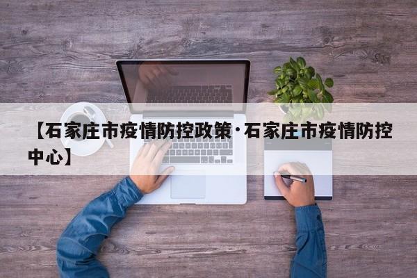 【石家庄市疫情防控政策·石家庄市疫情防控中心】