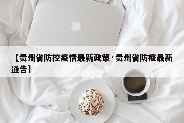 【贵州省防控疫情最新政策·贵州省防疫最新通告】