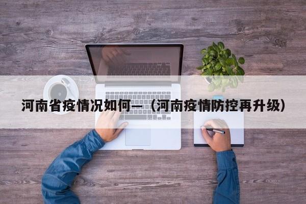 河南省疫情况如何—(河南疫情防控再升级)