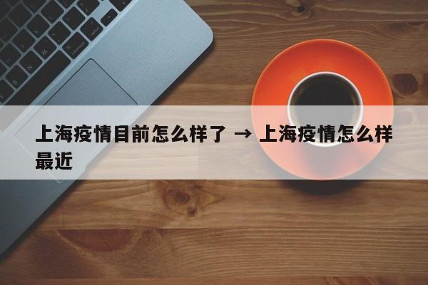 上海疫情目前怎么样了 → 上海疫情怎么样最近